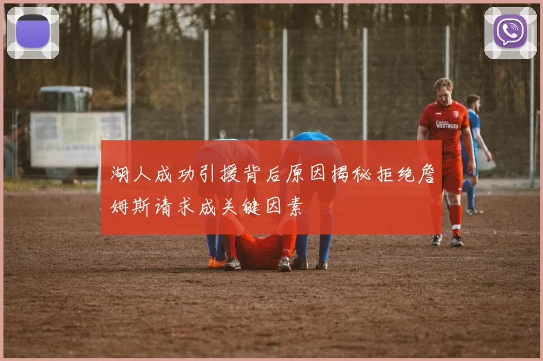 湖人成功引援背后原因揭秘拒绝詹姆斯请求成关键因素